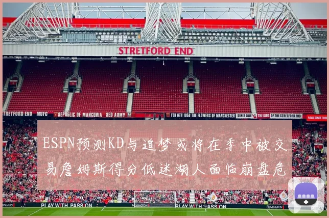 ESPN预测KD与追梦或将在季中被交易詹姆斯得分低迷湖人面临崩盘危机