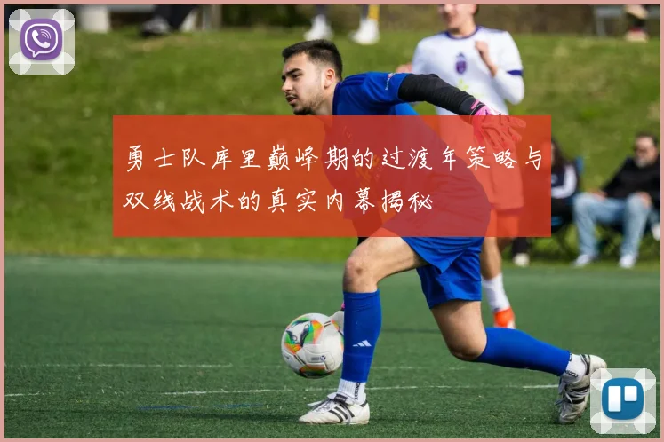 勇士队库里巅峰期的过渡年策略与双线战术的真实内幕揭秘