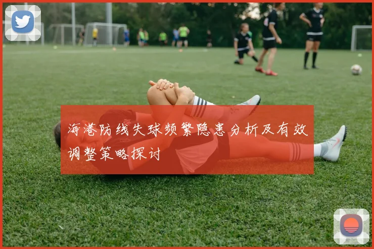 海港防线失球频繁隐患分析及有效调整策略探讨